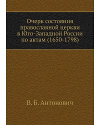 Очерк состояния православной церкви в Юго-Западной России по актам (1650-1798)