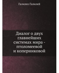 Диалог о двух главнейших системах мира - птоломеевой и коперниковой