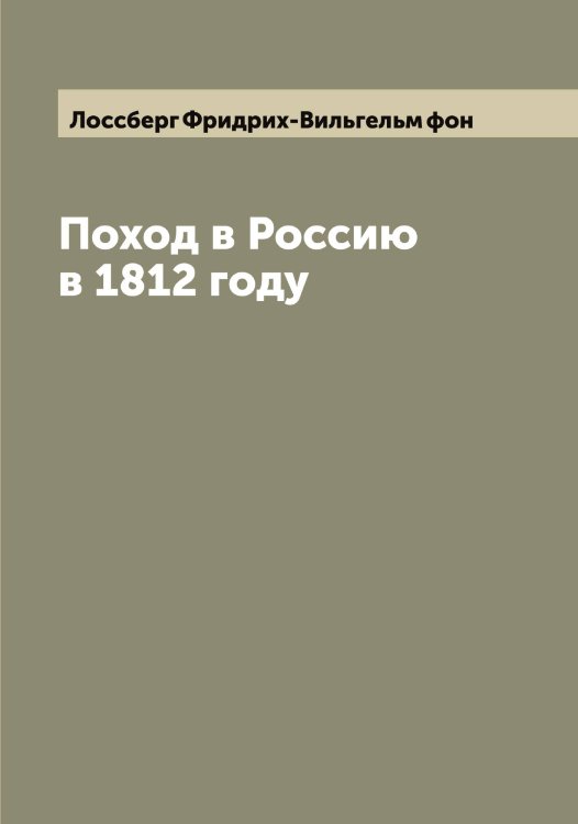 Обложка книги «Поход в Россию в 1812 году» — Лоссберг Фридрих-Вильгельм фон, ISBN 9785519939454
