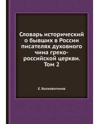 Словарь исторический о бывших в России писателях духовного чина греко-российской церкви. Том 2