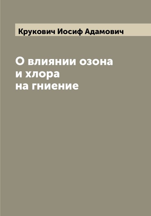 Обложка книги «О влиянии озона и хлора на гниение» — Крукович Иосиф Адамович, ISBN 9785519912839