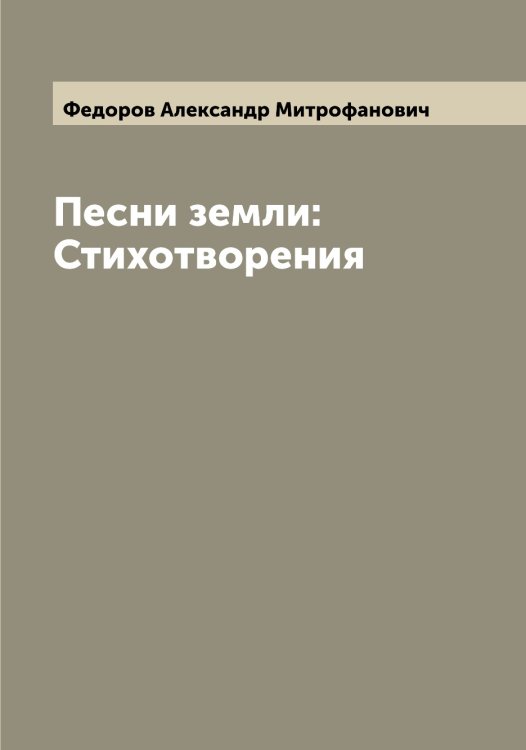 Обложка книги «Песни земли: Стихотворения» — Федоров Александр Митрофанович, ISBN 9785519787321