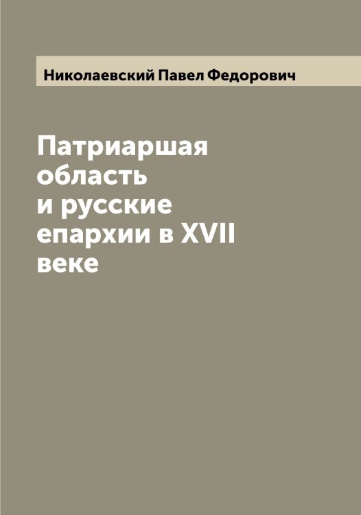 Патриаршая область и русские епархии в XVII веке Обложка книги «Патриаршая область и русские епархии в XVII веке» — Николаевский Павел Федорович, ISBN 9785519997393