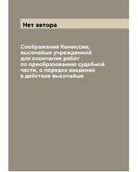 Соображения Комиссии, высочайше учрежденной для окончания работ по преобразованию судебной части, о порядке введения в действие высочайше