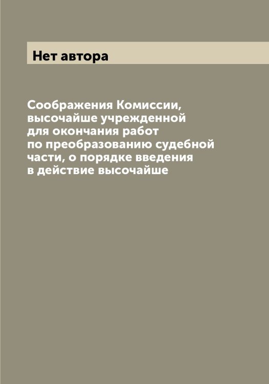 Обложка книги «Соображения Комиссии, высочайше учрежденной для окончания работ по преобразованию судебной части, о порядке введения в действие высочайше» — Нет автора, ISBN 9785519828529