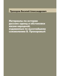 Материалы по истории русских одежд и обстановки жизни народной, издаваемые по высочайшему соизволению В. Прохоровым
