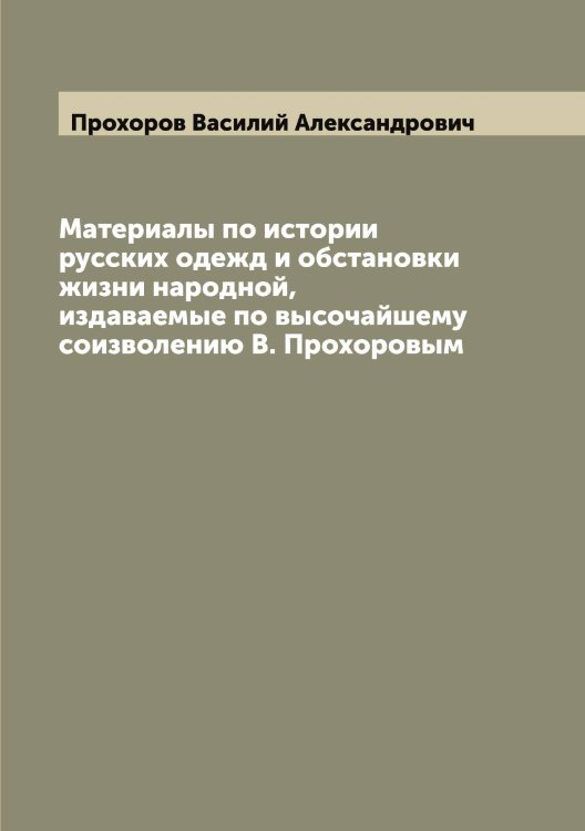 Обложка книги «Материалы по истории русских одежд и обстановки жизни народной, издаваемые по высочайшему соизволению В. Прохоровым» — Прохоров Василий Александрович, ISBN 9785519797191