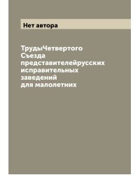 ТрудыЧетвертого Съезда представителейрусских исправительных заведений для малолетних