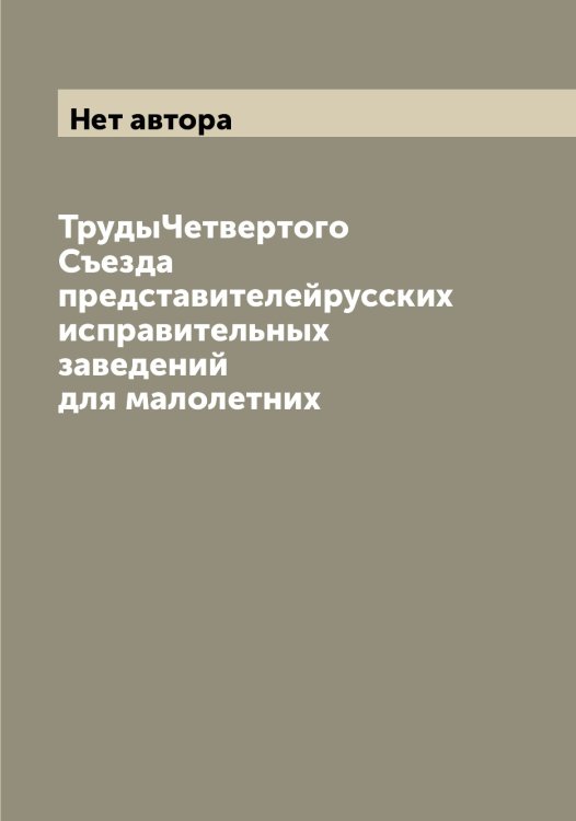 Обложка книги «ТрудыЧетвертого Съезда представителейрусских исправительных заведений для малолетних» — Нет автора, ISBN 9785519760287