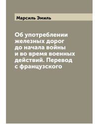 Об употреблении железных дорог до начала войны и во время военных действий. Перевод с французского