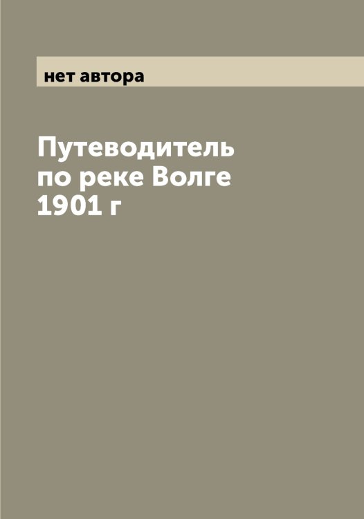 Обложка книги «Путеводитель по реке Волге 1901 г» — нет автора, ISBN 9785521272853