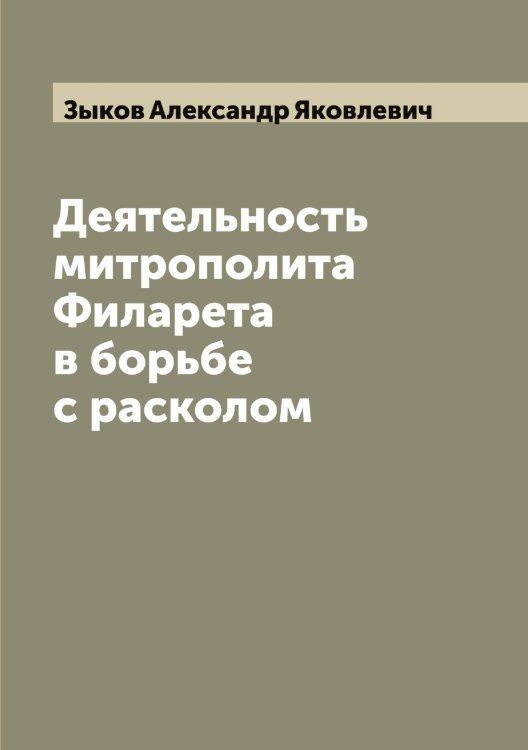 Деятельность митрополита Филарета в борьбе с расколом Обложка книги «Деятельность митрополита Филарета в борьбе с расколом» — Зыков Александр Яковлевич, ISBN 9785519864657