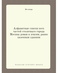 Алфавитные списки всех частей столичнаго города Москвы домам и землям, равно казенным зданиям