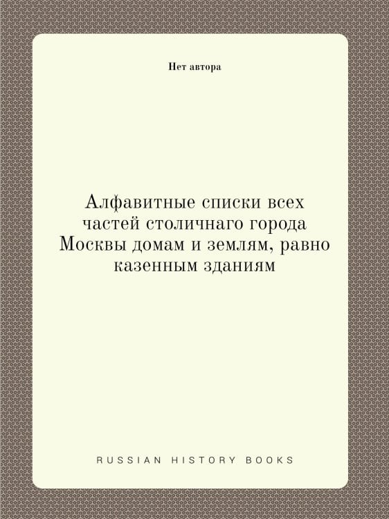 Алфавитные списки всех частей столичнаго города Москвы домам и землям, равно казенным зданиям