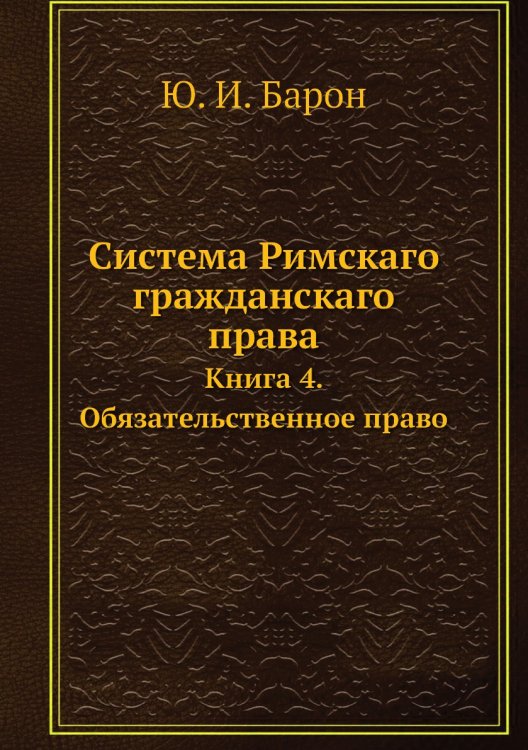 Обложка книги «Система Римскаго гражданскаго права» — Ю. И. Барон, ISBN 9785518058125