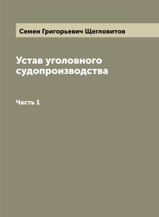 Обложка книги «Устав уголовного судопроизводства. Часть 1» — Семен Григорьевич Щегловитов, ISBN 9785521388448