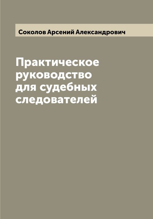 Обложка книги «Практическое руководство для судебных следователей» — Соколов Арсений Александрович, ISBN 9785519745048