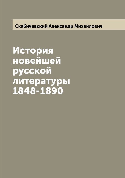 История новейшей русской литературы 1848-1890 Обложка книги «История новейшей русской литературы 1848-1890» — Скабичевский Александр Михайлович, ISBN 9785519737166