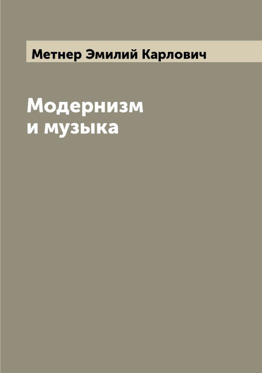 Обложка книги «Модернизм и музыка» — Метнер Эмилий Карлович, ISBN 9785519963381