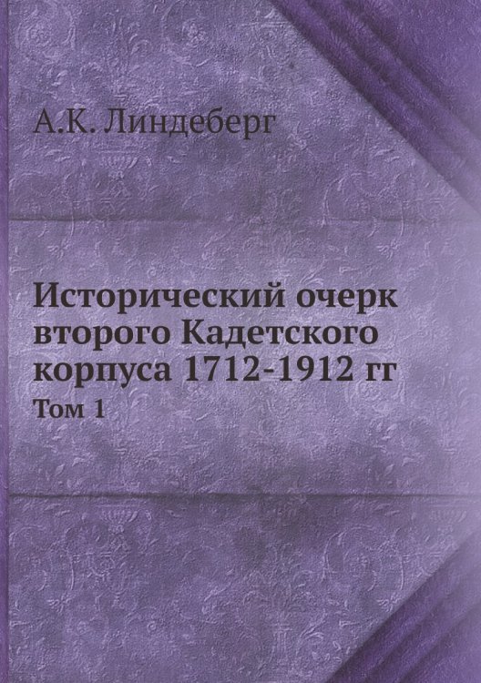 Обложка книги «Исторический очерк второго Кадетского корпуса 1712-1912 гг» — А.К. Линдеберг, ISBN 9785458461177