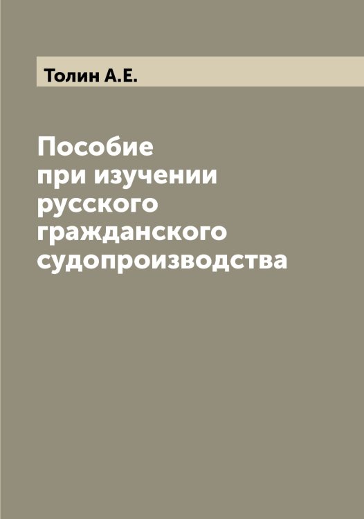 Обложка книги «Пособие при изучении русского гражданского судопроизводства» — Толин А.Е., ISBN 9785519769891