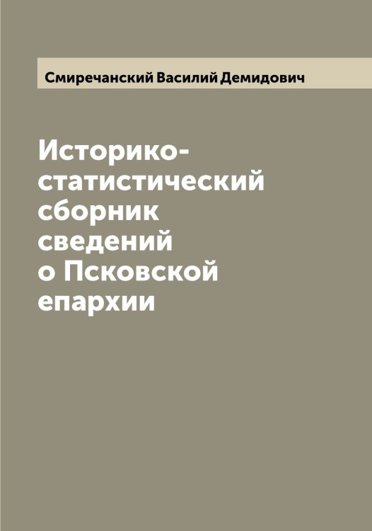 Обложка книги «Историко-статистический сборник сведений о Псковской епархии» — Смиречанский Василий Демидович, ISBN 9785519740470
