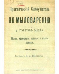 Практический самоучитель по мыловарению 4 сортов мыла: белого, мраморного, клеевого и желтоядрового