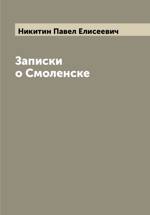 Записки о Смоленске Обложка книги «Записки о Смоленске» — Никитин Павел Елисеевич, ISBN 9785519996679