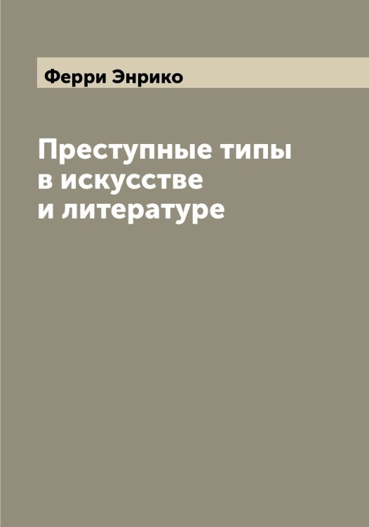 Обложка книги «Преступные типы в искусстве и литературе» — Ферри Энрико, ISBN 9785521281121