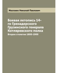 Боевая летопись 14-го Гренадерского Грузинского генерала Котляревского полка