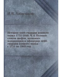 История лейб-гвардии конного полка 1731-1848. Ч. 4. Полный список шефов, полковых командиров и офицеров лейб-гвардии конного полка с 1731 по 1848 год