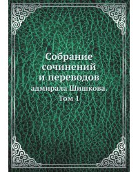 Собрание сочинений и переводов адмирала Шишкова