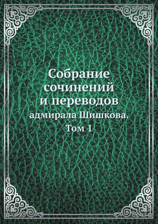 Собрание сочинений и переводов адмирала Шишкова Собрание сочинений и переводов адмирала Шишкова