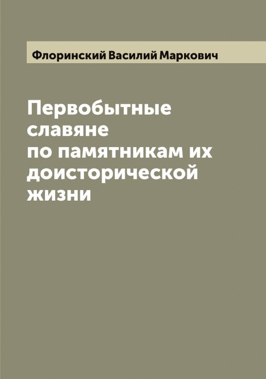 Обложка книги «Первобытные славяне по памятникам их доисторической жизни» — Флоринский Василий Маркович, ISBN 9785521284436