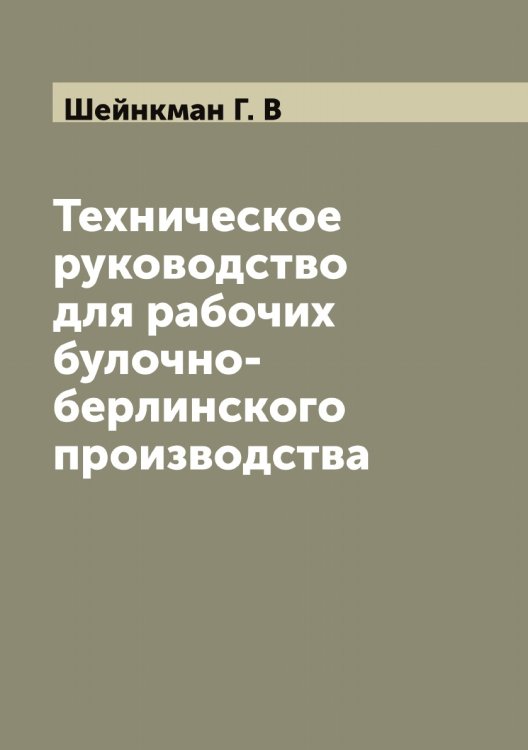 Обложка книги «Техническое руководство для рабочих булочно-берлинского производства» — Шейнкман Г. В, ISBN 9785521308866