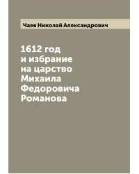 1612 год и избрание на царство Михаила Федоровича Романова