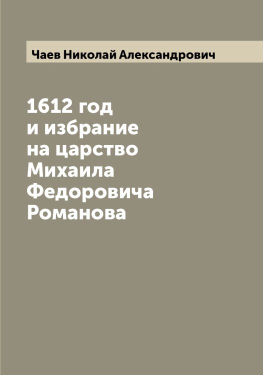 Обложка книги «1612 год и избрание на царство Михаила Федоровича Романова» — Чаев Николай Александрович, ISBN 9785521296897