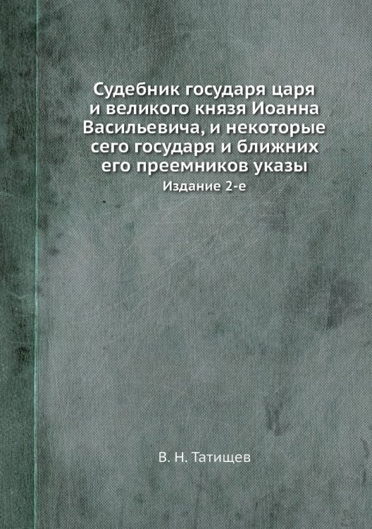 Судебник государя царя и великого князя Иоанна Васильевича, и некоторые сего государя и ближних его преемников указы