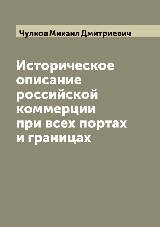 Обложка книги «Историческое описание российской коммерции при всех портах и границах» — Чулков Михаил Дмитриевич, ISBN 9785521304806