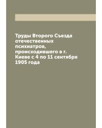 Труды Второго Съезда отечественных психиатров, происходившего в г. Киеве с 4 по 11 сентября 1905 года