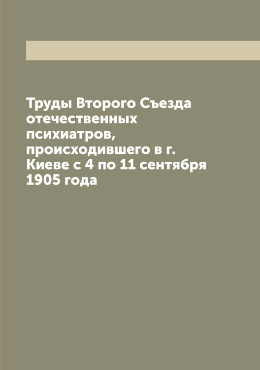 Труды Второго Съезда отечественных психиатров, происходившего в г. Киеве с 4 по 11 сентября 1905 года Обложка книги «Труды Второго Съезда отечественных психиатров, происходившего в г. Киеве с 4 по 11 сентября 1905 года» — Нет автора, ISBN 9785519760195