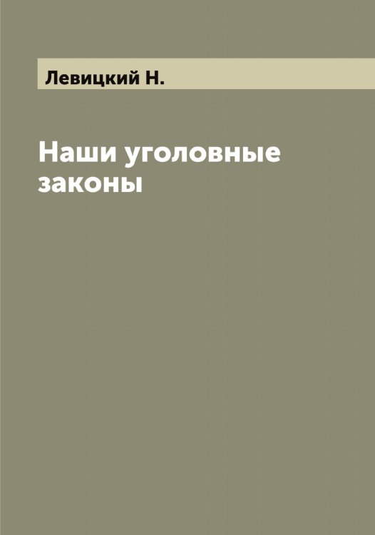 Обложка книги «Наши уголовные законы, общедоступно изложенные Н. Левицким» — Левицкий Н., ISBN 9785519928274