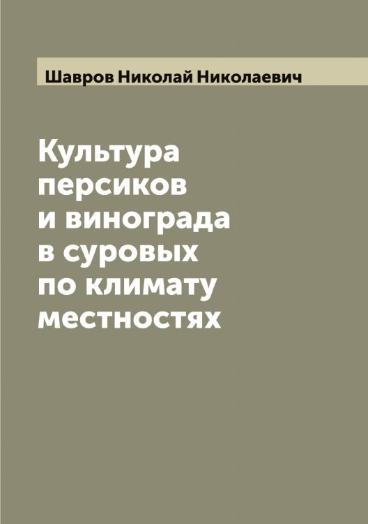 Обложка книги «Культура персиков и винограда в суровых по климату местностях» — Шавров Николай Николаевич, ISBN 9785521305957