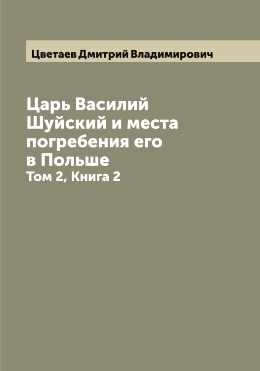 Обложка книги «Царь Василий Шуйский и места погребения его в Польше» — Цветаев Дмитрий Владимирович, ISBN 9785521294633