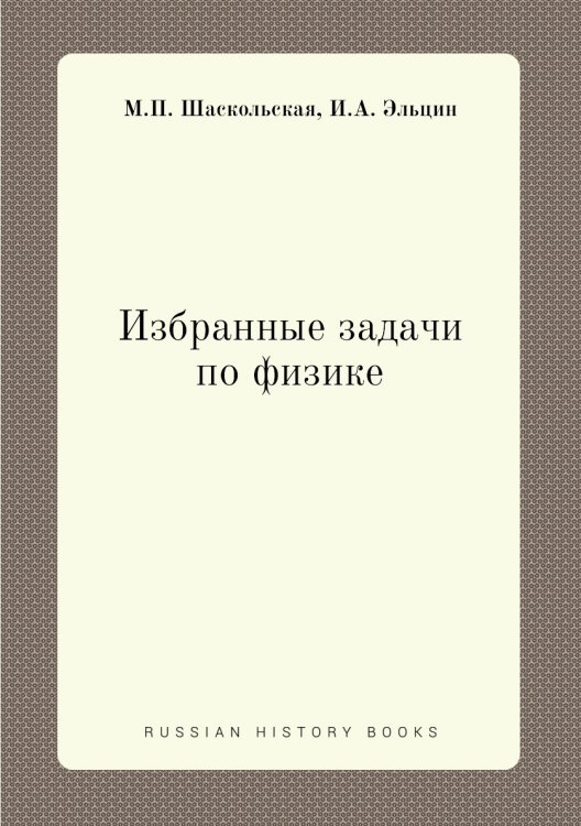 Избранные задачи по физике Обложка книги «Избранные задачи по физике» — М.П. Шаскольская, ISBN 9785458363426