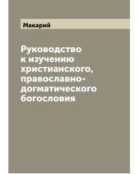 Руководство к изучению христианского, православно-догматического богословия