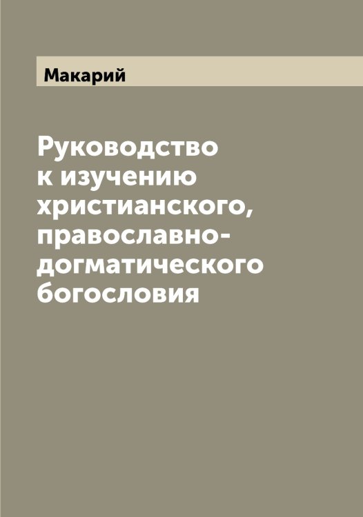 Обложка книги «Руководство к изучению христианского, православно-догматического богословия» — Макарий, ISBN 9785519947305