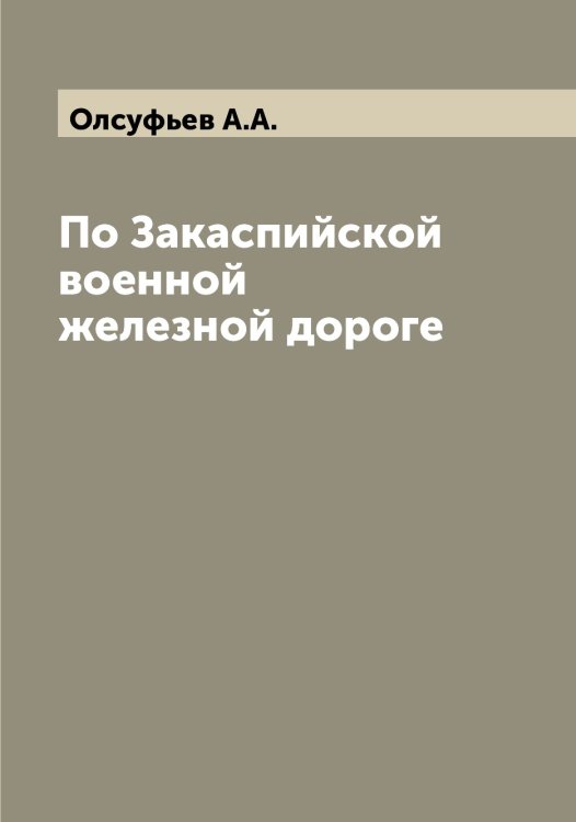 Обложка книги «По Закаспийской военной железной дороге» — Олсуфьев А.А., ISBN 9785521263042