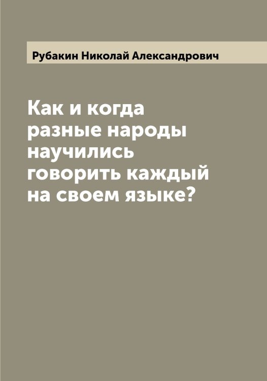 Обложка книги «Как и когда разные народы научились говорить каждый на своем языке?» — Рубакин Николай Александрович, ISBN 9785519837149