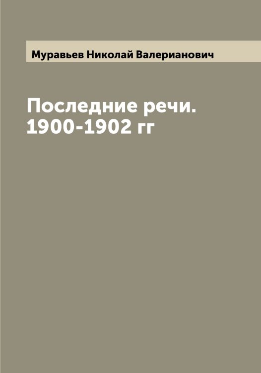 Обложка книги «Последние речи. 1900-1902 гг» — Муравьев Николай Валерианович, ISBN 9785519981750